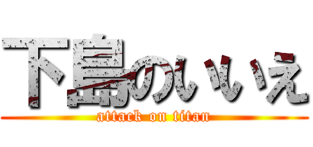 下島のいいえ (attack on titan)