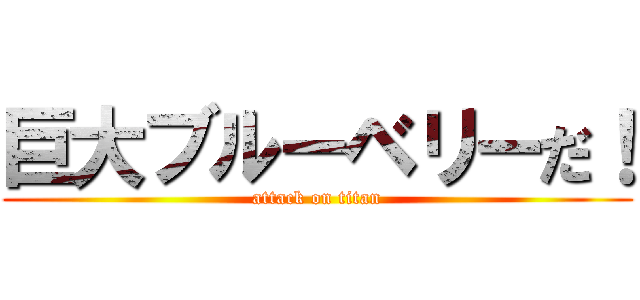 巨大ブルーベリーだ！ (attack on titan)