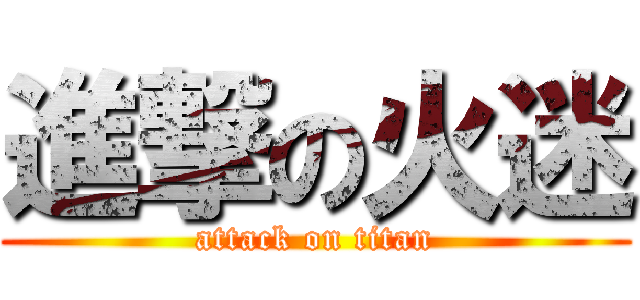 進撃の火迷 (attack on titan)