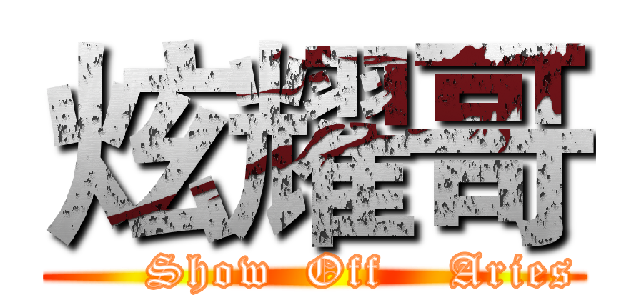 炫耀哥 (      Show  Off    Aries)