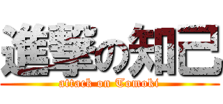 進撃の知己 (attack on Tomoki)
