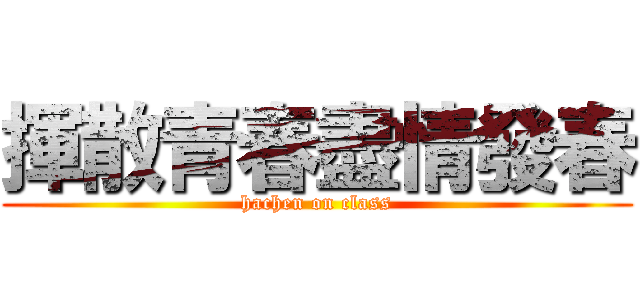 揮散青春盡情發春 (hachen on class)