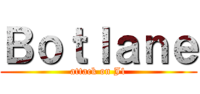Ｂｏｔｌａｎｅ (attack on J1)