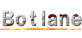 Ｂｏｔｌａｎｅ (attack on J1)