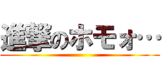 進撃のホモォ… ()