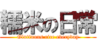 糯米の日常 (Glutinous rice everyday)