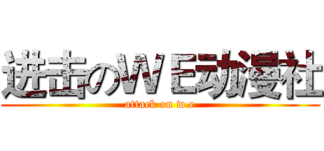 进击のＷＥ动漫社 (attack on w.e)