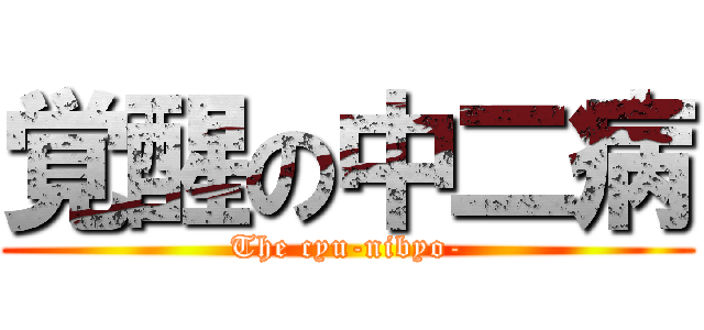 覚醒の中二病 (The cyu-nibyo-)