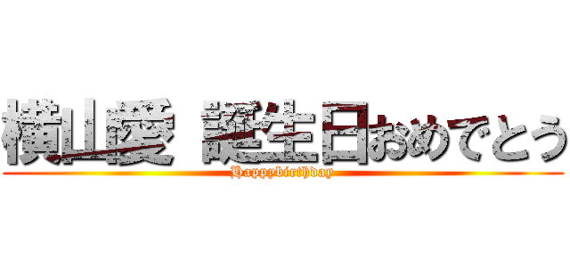 横山愛 誕生日おめでとう (Happybirthday)