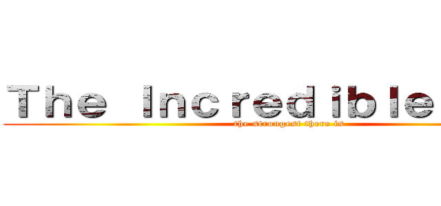 Ｔｈｅ Ｉｎｃｒｅｄｉｂｌｅ Ｈｕｌｋ (the strongest there is)