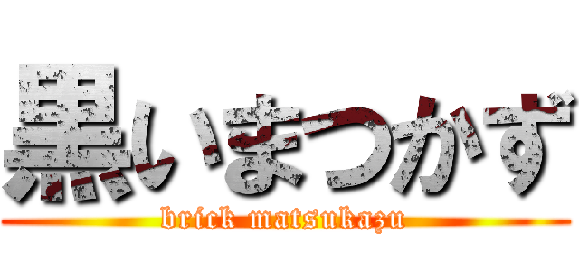 黒いまつかず (brick matsukazu)