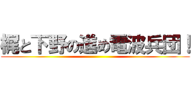 梶と下野の進め電波兵団！ ()