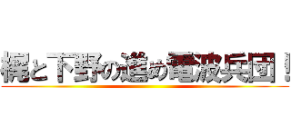 梶と下野の進め電波兵団！ ()