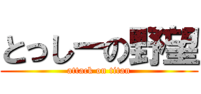とっしーの野望 (attack on titan)
