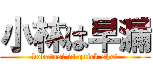 小林は早漏 (kobatasi is quick shot)