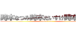時本なつみ時本だいすけ時本こうき (attack on titan)