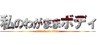 私のわがままボディ (attack on titan)