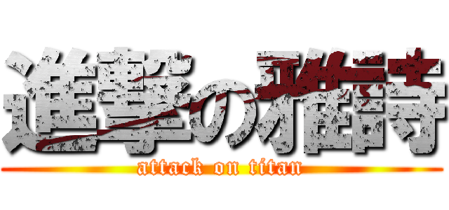 進撃の雅詩 (attack on titan)