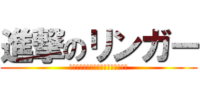 進撃のリンガー (ミケーラ推しのルーリー、石田氏寄り)