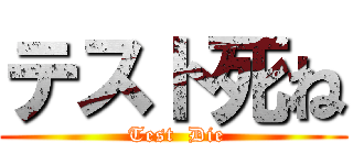 テスト死ね ( Test  Die)