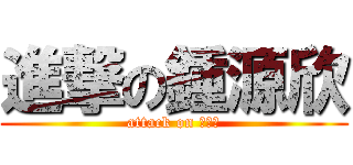 進撃の鍾源欣 (attack on ???)