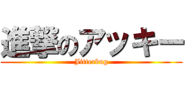 進撃のアッキー (Jitterbug)