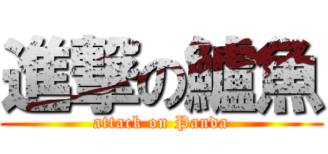 進撃の鱸魚 (attack on Panda)