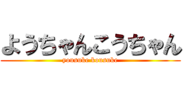 ようちゃんこうちゃん (yousuke kousuke)