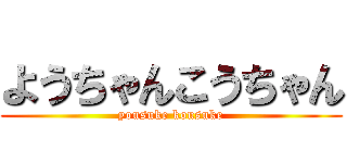ようちゃんこうちゃん (yousuke kousuke)