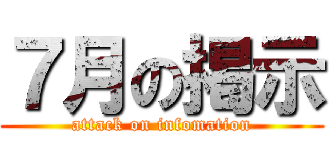 ７月の掲示 (attack on infomation)