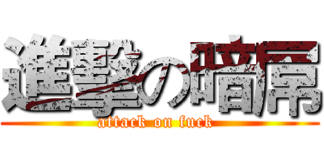 進擊の暗屌 (attack on fuck )