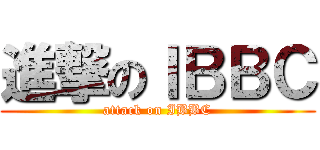 進撃のＩＢＢＣ (attack on IBBC)