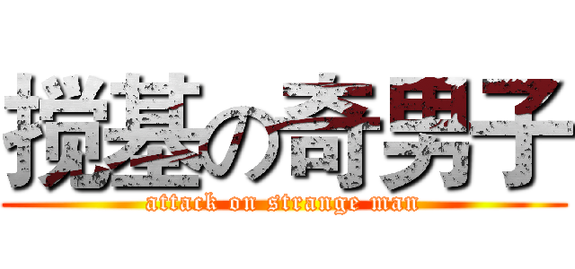 搅基の奇男子 (attack on strange man)
