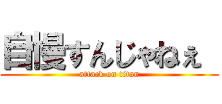 自慢すんじゃねぇ  (attack on titan)