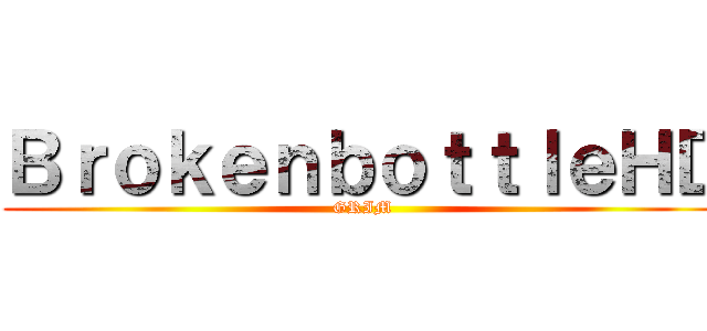 ＢｒｏｋｅｎｂｏｔｔｌｅＨＤ (GRIM)