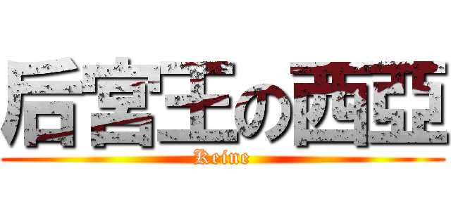 后宮王の西亞 (Keine)