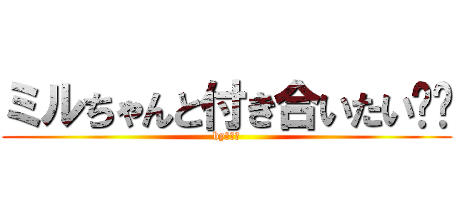 ミルちゃんと付き合いたい❤️ (byフリー)