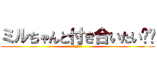 ミルちゃんと付き合いたい❤️ (byフリー)