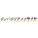 ダンバダデアメッサイヤイヤ (maronmituyosi)