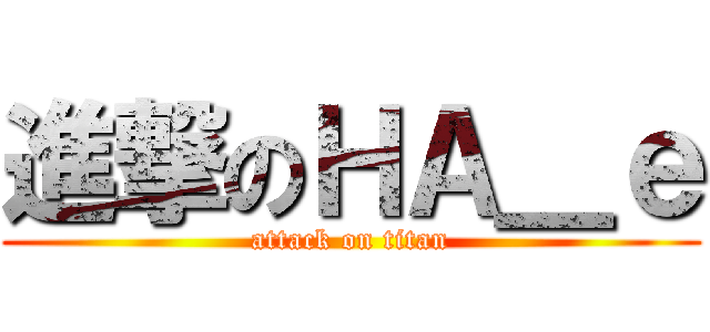 進撃のＨＡ＿ｅ (attack on titan)