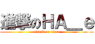 進撃のＨＡ＿ｅ (attack on titan)