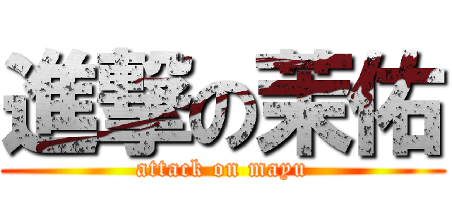 進撃の茉佑 (attack on mayu)