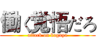 働く覚悟だろ (attack on kaguya)
