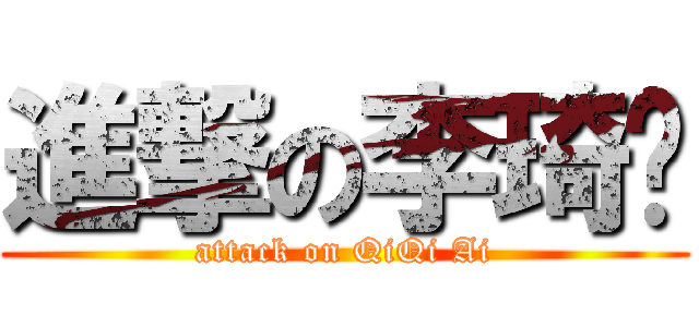 進撃の李琦爱 (attack on QiQi Ai)