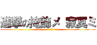 進撃の掩飾メ 寂寞ミ (attack on掩飾メ 寂寞ミ)
