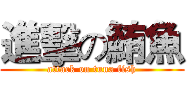 進擊の鮪魚 (attack on tuna fish)