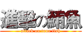 進擊の鮪魚 (attack on tuna fish)