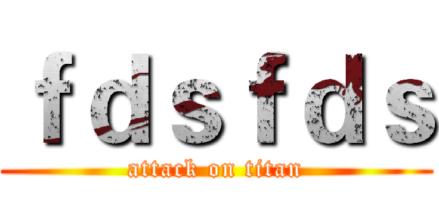ｆｄｓｆｄｓ (attack on titan)