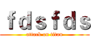 ｆｄｓｆｄｓ (attack on titan)
