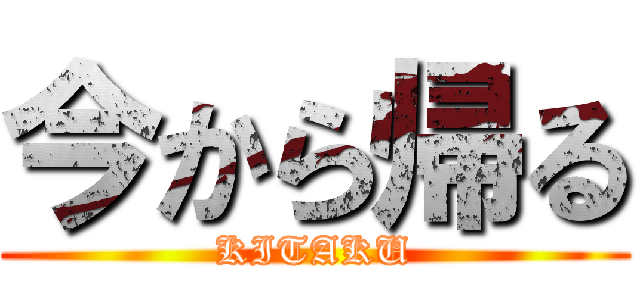 今から帰る (KITAKU)